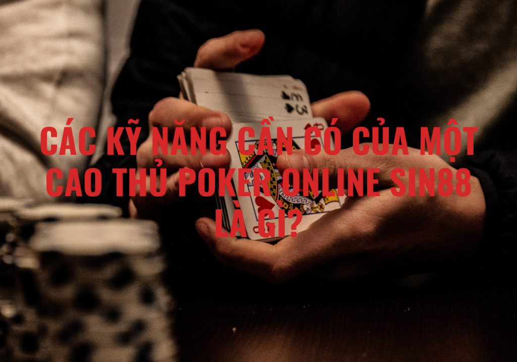 Các kỹ năng cần có của một cao thủ Poker online Sin88 là gì