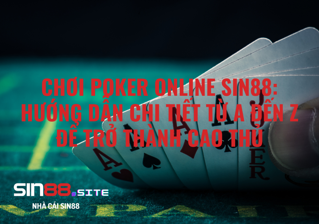 Chơi Poker online sin88 Hướng dẫn chi tiết từ A đến Z để trở thành cao thủ